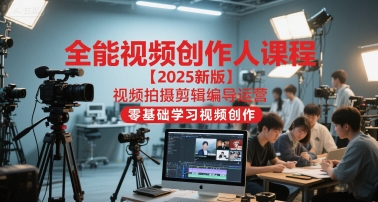 全能视频创作人课程【2025新版】视频拍摄剪辑编导运营，零基础学习视频创作-最全资源库