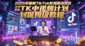 2025年最新TikTok影视解说项目，新手也能挣美金，TK中视频计划保姆级教程-最全资源库