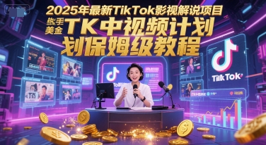 2025年最新TikTok影视解说项目，新手也能挣美金，TK中视频计划保姆级教程-最全资源库