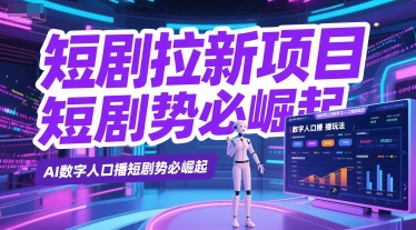 短剧拉新项目之数字人口播玩法,AI数字人口播短剧势必崛起-最全资源库