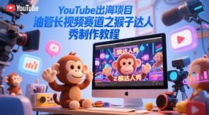 YouTube出海项目，油管长视频赛道之猴子达人秀制作教程-最全资源库