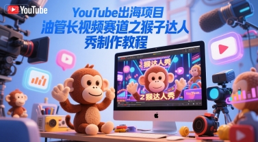 YouTube出海项目，油管长视频赛道之猴子达人秀制作教程-最全资源库