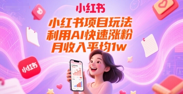 小红书项目玩法，利用AI快速涨粉，月收入平均1w+-最全资源库