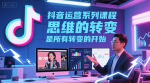 抖音运营系列课程,思维的转变,是所有转变的开始-最全资源库
