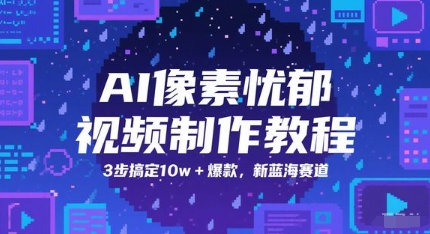 AI像素忧郁视频制作教程,3步搞定10w+爆款,新蓝海赛道-最全资源库