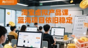 淘宝虚拟产品课,蓝海项目依旧稳定-最全资源库