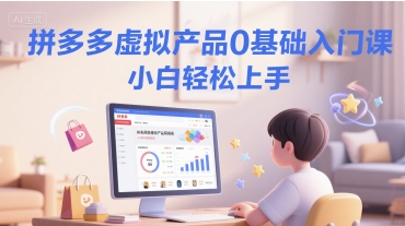 拼多多虚拟产品0基础入门课,小白轻松上手-最全资源库
