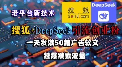 搜狐+DeepSeek引流创业粉，老平台新技术，一天发满50篇广告软文，拉爆搜索流量-最全资源库