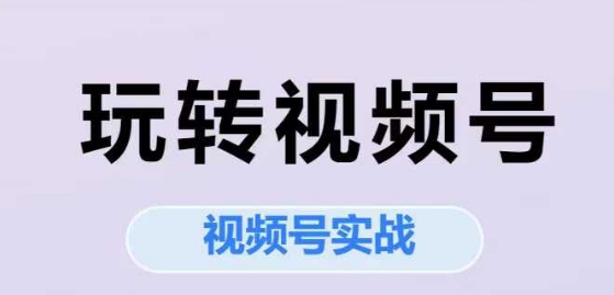 玩转视频号,视频号实战系列课-最全资源库