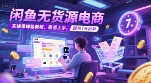 闲鱼无货源电商，实操保姆级教程，极易上手，最快7天出单-最全资源库