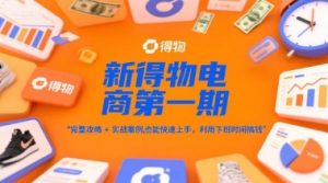 新得物电商第一期，完整攻略+实战案例，普通人也能快速上手，利用下班时间搞钱-最全资源库