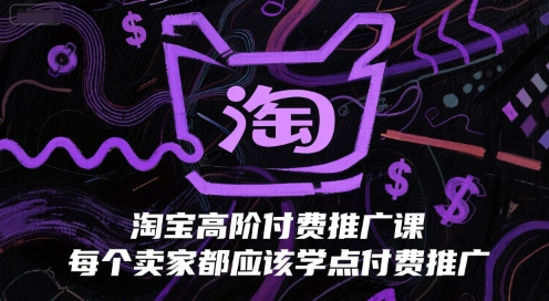 淘宝高阶付费推广课，每个卖家都应该学点付费推广-最全资源库