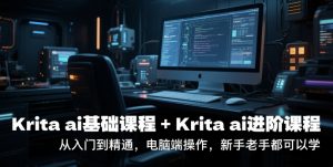 krita ai基础课程+Krita ai进阶课程,从入门到精通,电脑端操作,新手老手都可以学-最全资源库