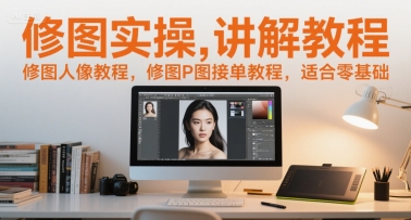 修图实操讲解教程,修图人像教程,修图P图接单教程,适合零基础-最全资源库