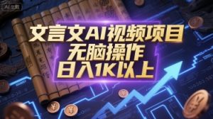 文言文AI视频项目,无脑操作,日入1K以上-最全资源库
