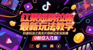 红果短剧拉新最新玩法教学，抖音玩法之高光片段标记实况实操，0粉日入几张-最全资源库