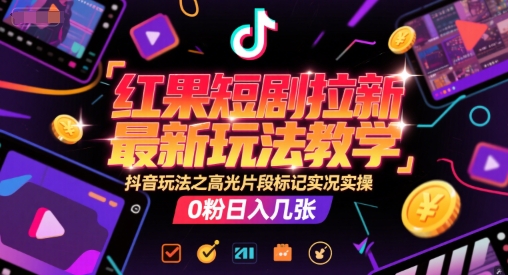 红果短剧拉新最新玩法教学，抖音玩法之高光片段标记实况实操，0粉日入几张-最全资源库