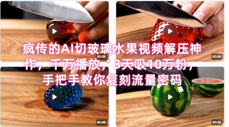 席卷全网!疯传的AI切玻璃水果视频解压神作,千万播放,3天吸10万粉,手把手教你复刻流量密码-最全资源库