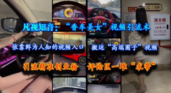 凡视知音:“香车美女”视频引流术,依靠鲜为人知的视频入口,搬运“高端圈子”视频,引流精准创业粉,评论区一堆“求带”-最全资源库