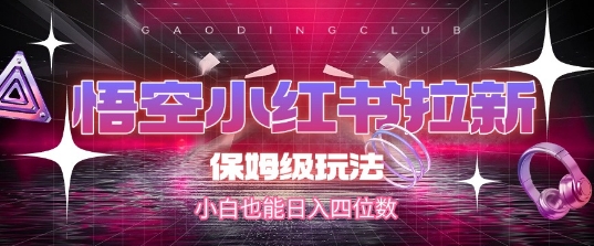 悟空小红书拉新,保姆级玩法,小白也能日入四位数-最全资源库