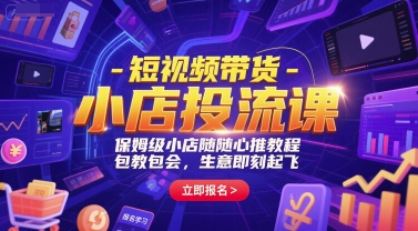 短视频带货-小店投流课,保姆级小店随心推教程,包教包会,生意即刻起飞-最全资源库
