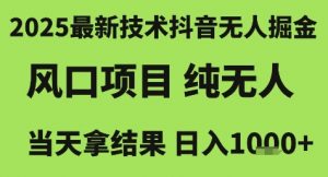 2025最新技术抖音无人掘金,风口项目,纯无人,当天拿结果日入1k+【揭秘】-最全资源库