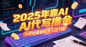 2025年靠AI代写撸金,小白也能轻松月入过1W-最全资源库