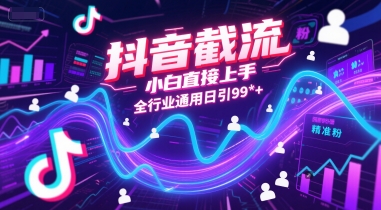 抖音截流,小白直接上手,全行业通用日引99+精准粉【揭秘】-最全资源库