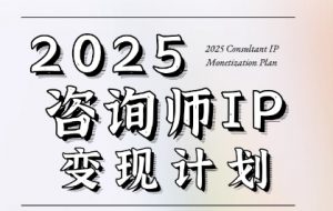 7天构建咨询师变现系统,2025咨询师IP变现计划训练营-最全资源库
