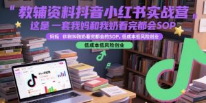 教辅资料抖音小红书实战营,这是一套我妈和我奶看完都会的SOP,低成本低风险创业-最全资源库
