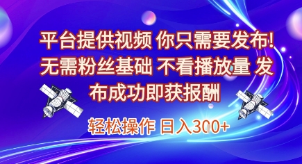 平台提供视频，你只需要发布， 无需粉丝基础，不看播放量，发布成功即获报酬，日入3张【揭秘】-最全资源库