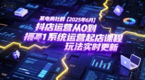 某电商社群【2025年6月】抖店运营从0到1系统运营起店课程,抖店最新玩法实时更新-最全资源库