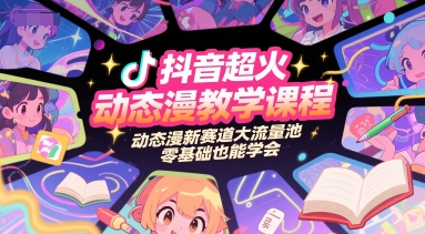 抖音超火动态漫教学课程，动态漫新赛道大流量池，零基础也能学会-最全资源库
