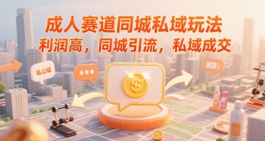 成人赛道同城私域玩法,利润高,同城引流,私域成交-最全资源库