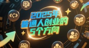 付费文章:2025年普通人创业的5个方向-最全资源库