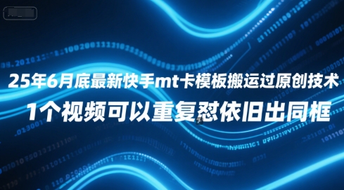 25年6月底最新快手mt卡模板搬运过原创技术，1个视频可以重复怼依旧出同框-最全资源库