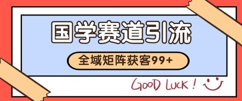 国学赛道精准拓客,自热矩阵日引99+ 获客SOP【揭秘】-最全资源库