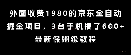 外面收费1980的京东全自动掘金项目,3台手机搞了6张,最新保姆级教程【揭秘】-最全资源库