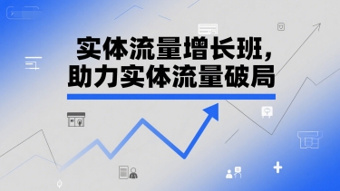 实体流量增长班，助力实体流量破局-最全资源库