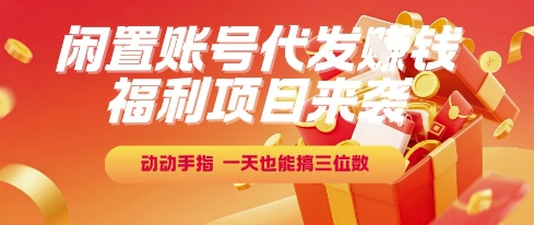 福利项目来袭，闲置账号代发挣钱，动动手指，一天也能搞三位数【揭秘】-最全资源库