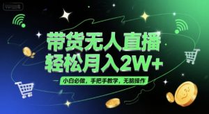 带货无人直播,轻松月入2W+,小白必做,手把手教学,无脑操作(附学习资料)-最全资源库