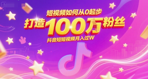 短视频如何从0起步,打造100W粉丝抖音短视频月入过W-最全资源库