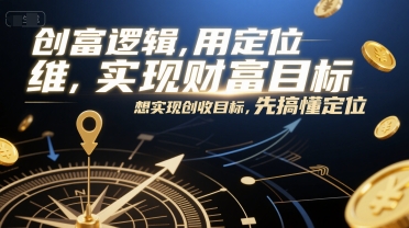 创富逻辑,用定位思维实现财富目标,想实现创收目标,先搞懂定位-最全资源库