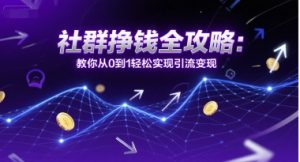 社群挣钱全攻略：教你从0到1轻松实现引流变现-最全资源库