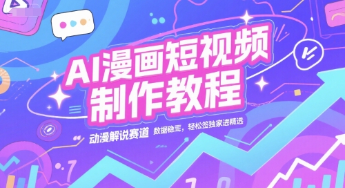 AI漫画短视频制作教程,动漫解说赛道,数据稳定且流量高,轻松签独家进精选-最全资源库