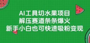 AI工具切水果项目，解压赛道条条爆火，新手小白也可快速吸粉变现-最全资源库