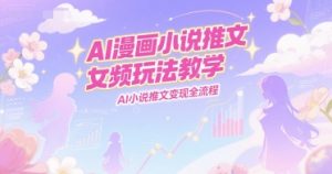 AI漫画小说推文女频玩法教学,AI小说推文变现全流程-最全资源库