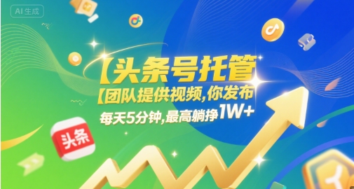 【头条号托管 】团队提供视频，你发布，每天5分钟，最高躺挣1W+【揭秘】-最全资源库