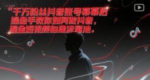千万粉丝抖音账号幕后操盘手教你如何做抖音，掘金短视频自建流量池-最全资源库