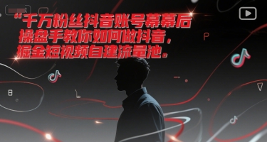 千万粉丝抖音账号幕后操盘手教你如何做抖音，掘金短视频自建流量池-最全资源库